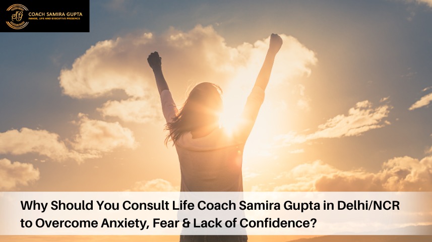 Why Should You Consult Life Coach Samira Gupta in Delhi/NCR to Overcome Anxiety, Fear & Lack of Confidence?